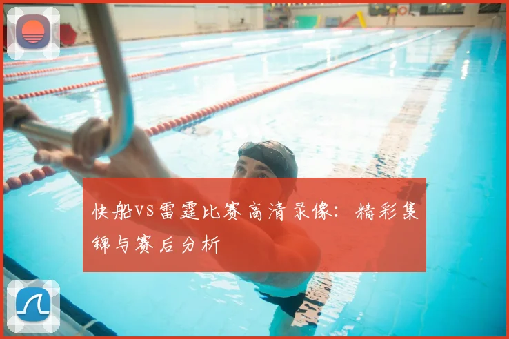 快船vs雷霆比赛高清录像:精彩集锦与赛后分析