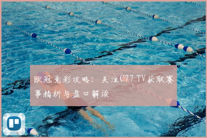 欧冠竞彩攻略：关注C77 TV获取赛事精析与盘口解读