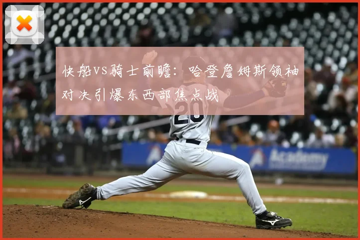 快船vs骑士前瞻：哈登詹姆斯领袖对决引爆东西部焦点战