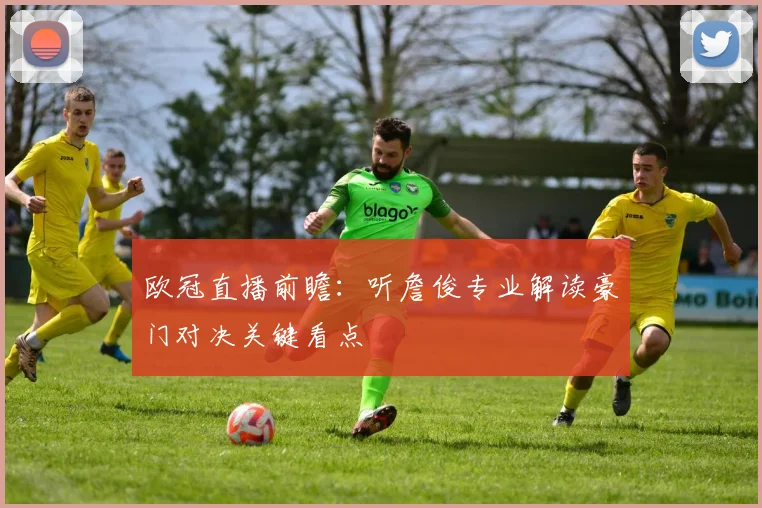 欧冠直播前瞻：听詹俊专业解读豪门对决关键看点