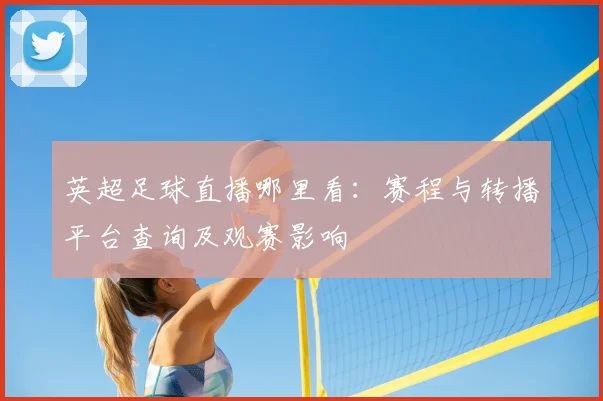 英超足球直播哪里看：赛程与转播平台查询及观赛影响