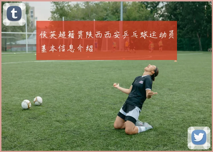 侯英超籍贯陕西西安乒乓球运动员基本信息介绍